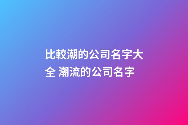 比較潮的公司名字大全 潮流的公司名字-第1張-公司起名-玄機(jī)派